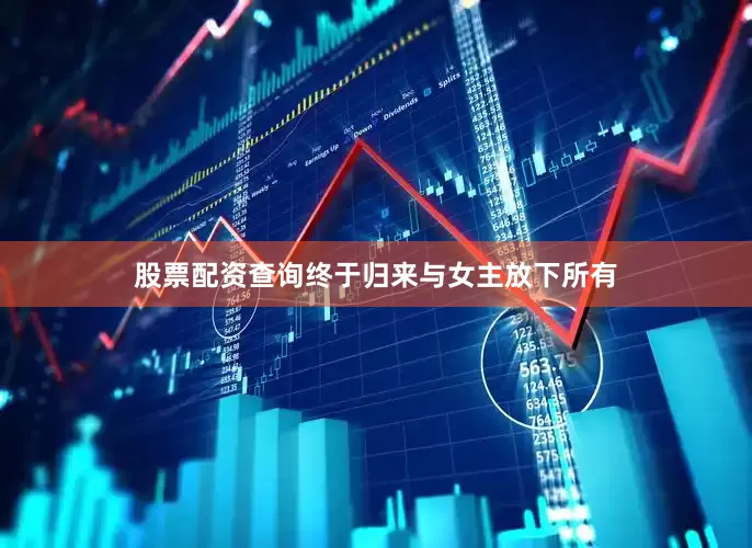 股票配资查询终于归来与女主放下所有