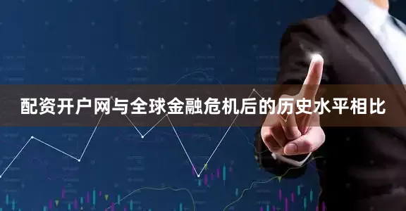 配资开户网与全球金融危机后的历史水平相比