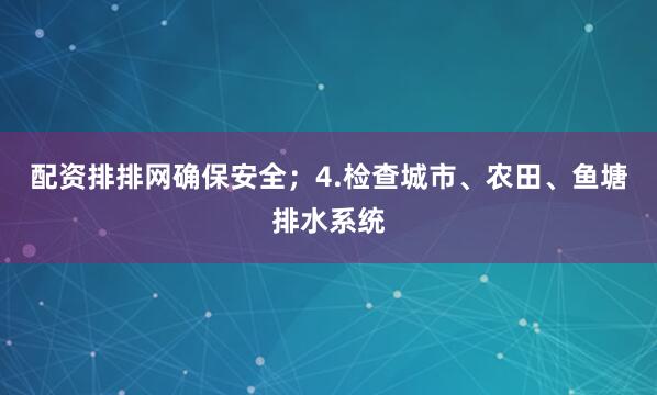 配资排排网确保安全；4.检查城市、农田、鱼塘排水系统