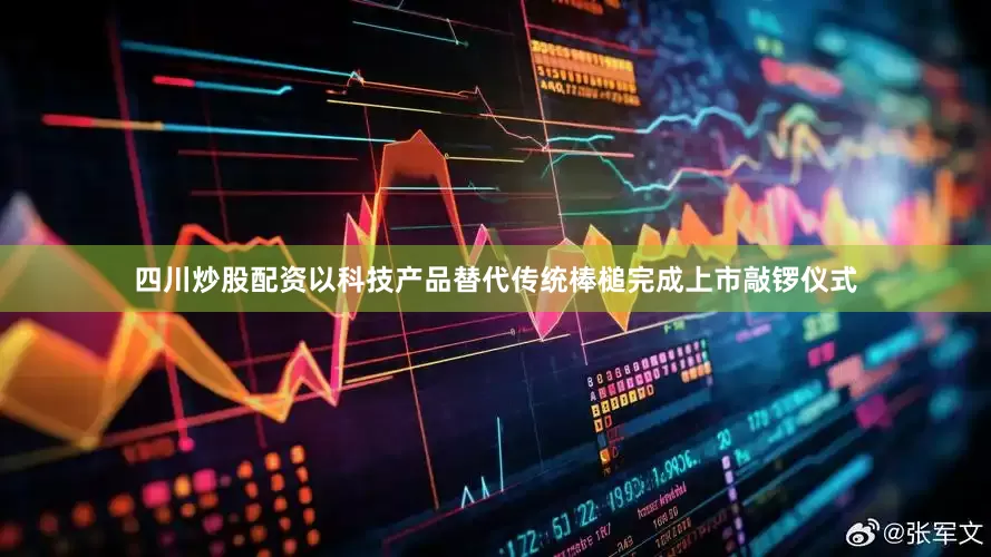 四川炒股配资以科技产品替代传统棒槌完成上市敲锣仪式