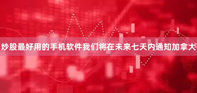 炒股最好用的手机软件我们将在未来七天内通知加拿大