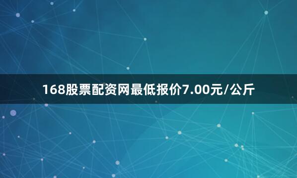 168股票配资网最低报价7.00元/公斤