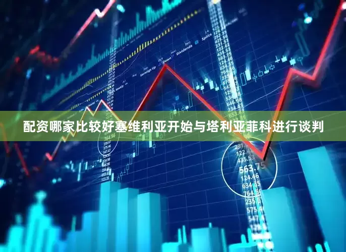 配资哪家比较好塞维利亚开始与塔利亚菲科进行谈判