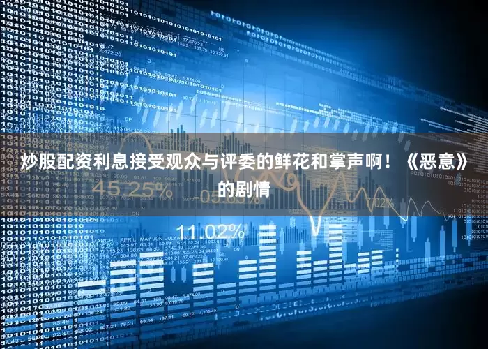 炒股配资利息接受观众与评委的鲜花和掌声啊！《恶意》的剧情