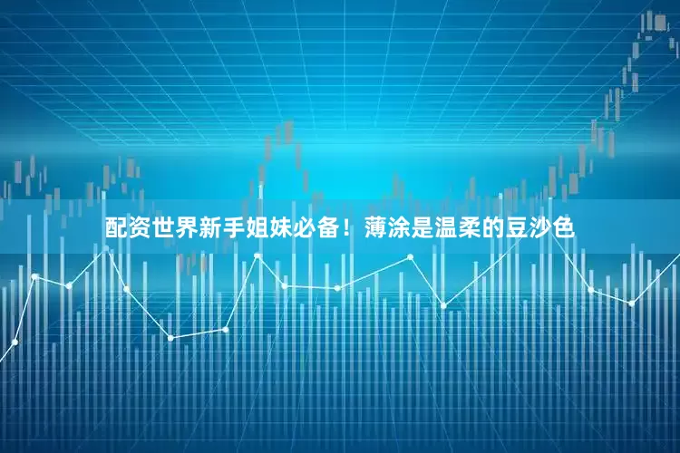 配资世界新手姐妹必备！薄涂是温柔的豆沙色