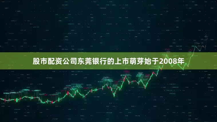 股市配资公司东莞银行的上市萌芽始于2008年