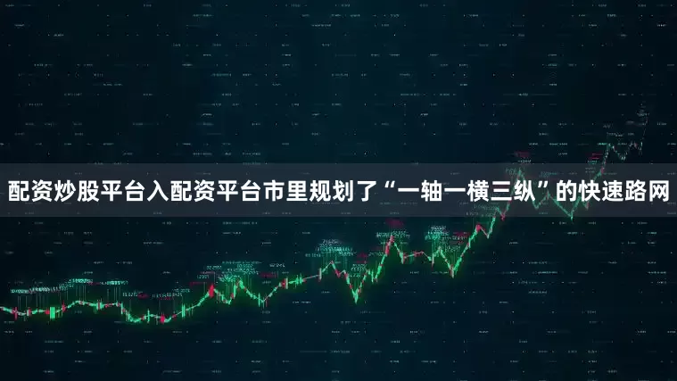 配资炒股平台入配资平台市里规划了“一轴一横三纵”的快速路网
