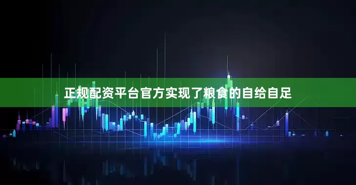 正规配资平台官方实现了粮食的自给自足