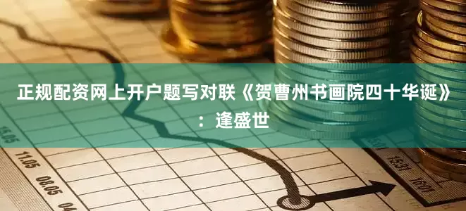 正规配资网上开户题写对联《贺曹州书画院四十华诞》：逢盛世