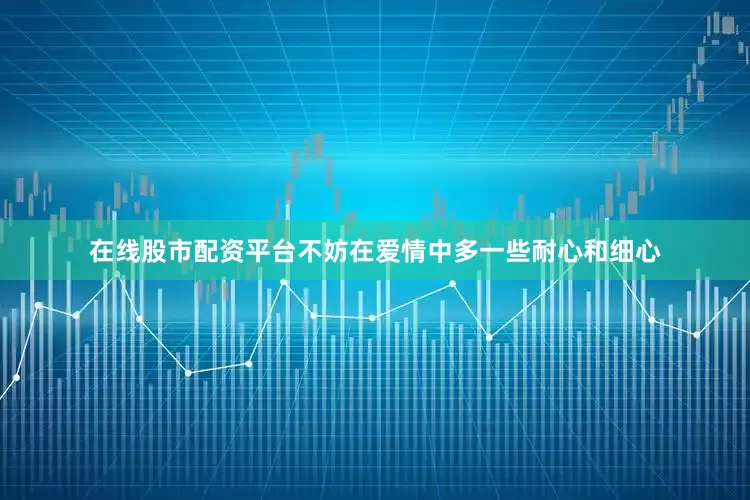 在线股市配资平台不妨在爱情中多一些耐心和细心