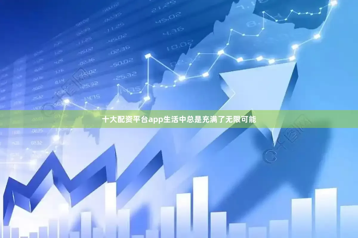 十大配资平台app生活中总是充满了无限可能