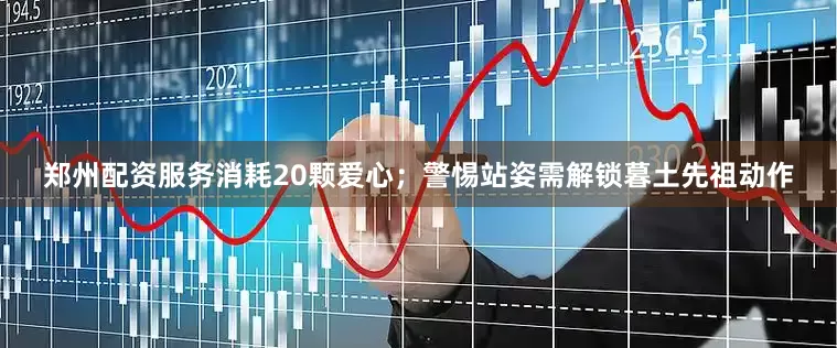 郑州配资服务消耗20颗爱心；警惕站姿需解锁暮土先祖动作