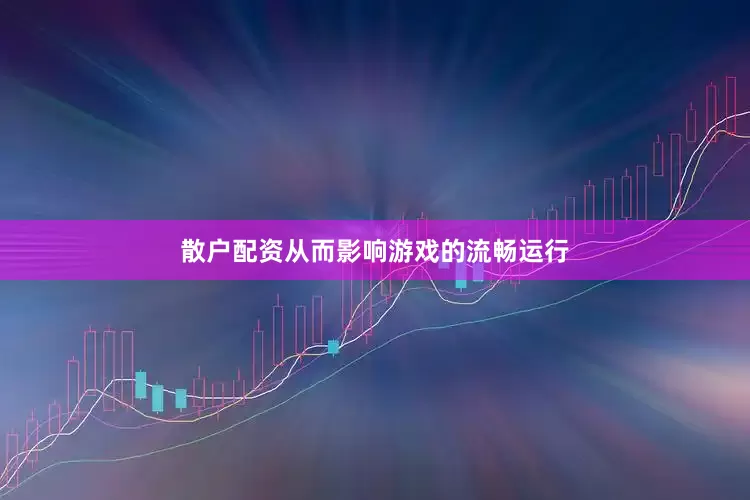 散户配资从而影响游戏的流畅运行