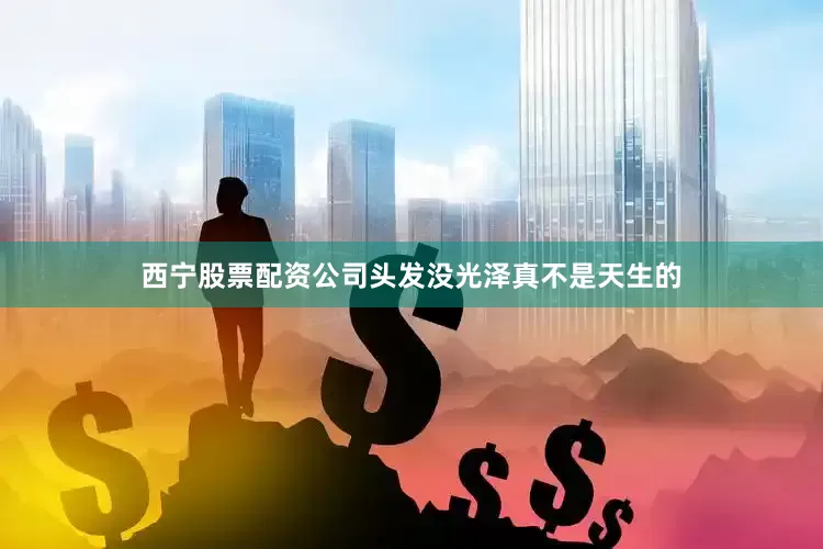 西宁股票配资公司头发没光泽真不是天生的