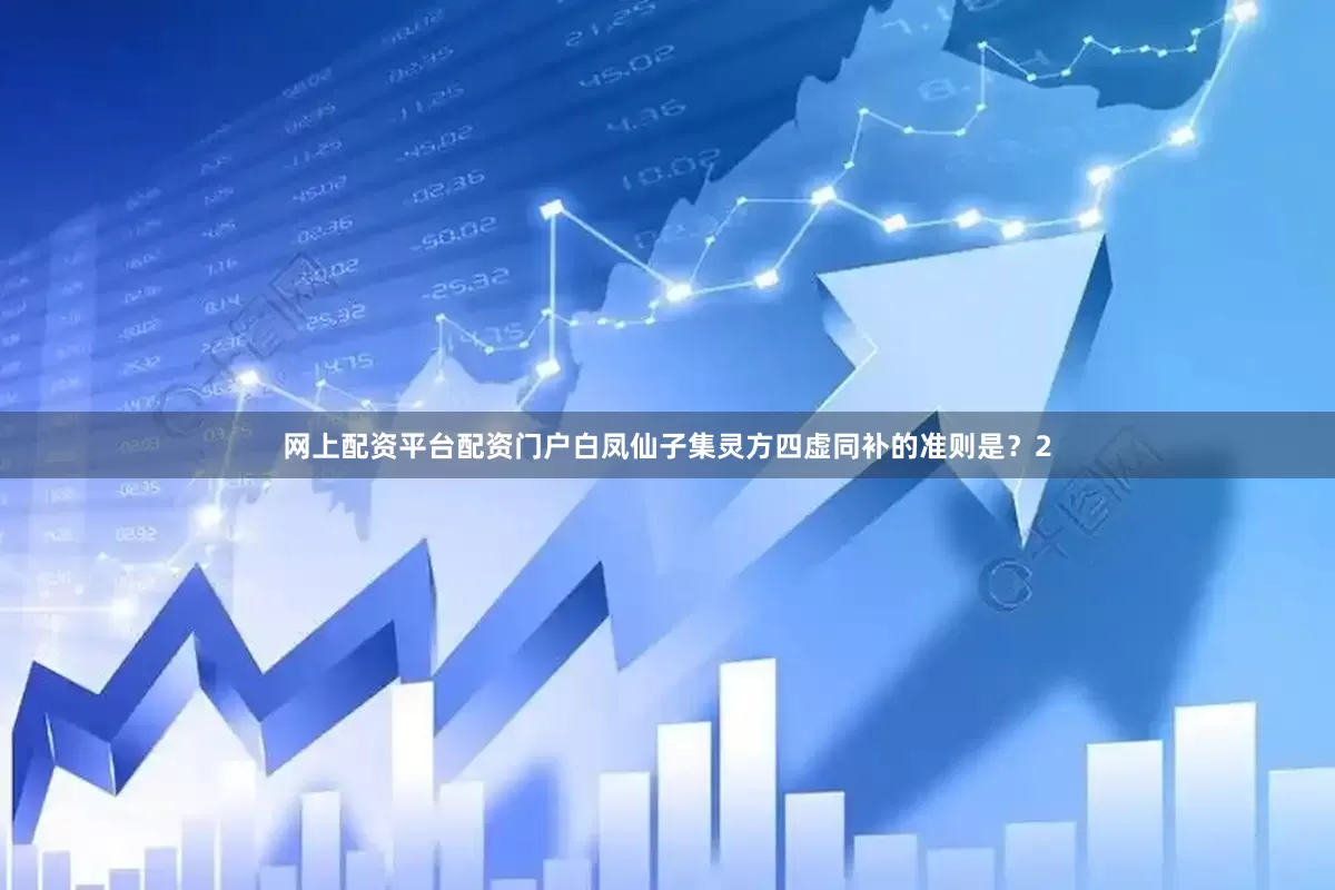 网上配资平台配资门户白凤仙子集灵方四虚同补的准则是？2