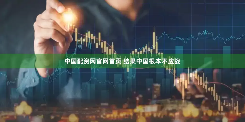 中国配资网官网首页 结果中国根本不应战