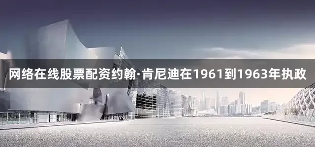 网络在线股票配资约翰·肯尼迪在1961到1963年执政