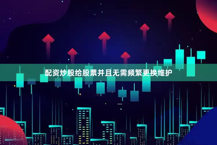 配资炒股给股票并且无需频繁更换维护
