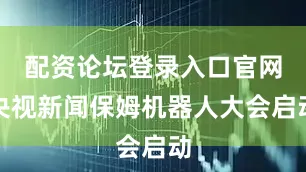 配资论坛登录入口官网央视新闻保姆机器人大会启动