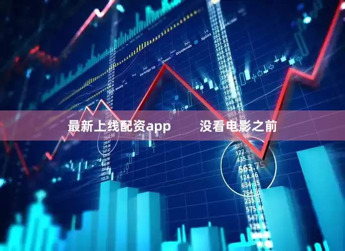 最新上线配资app        没看电影之前