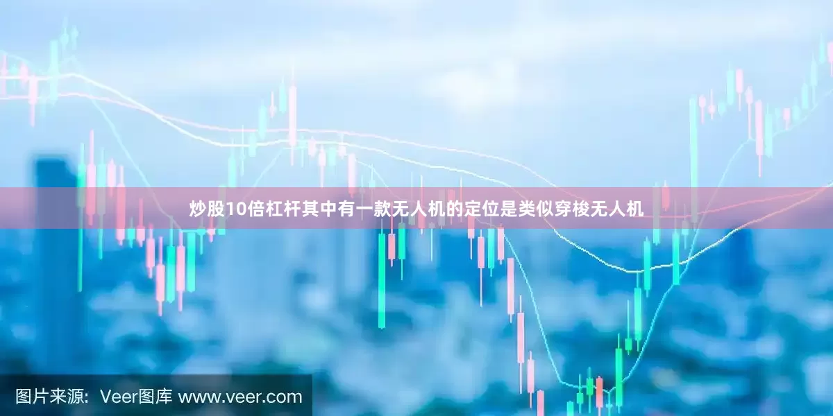 炒股10倍杠杆其中有一款无人机的定位是类似穿梭无人机