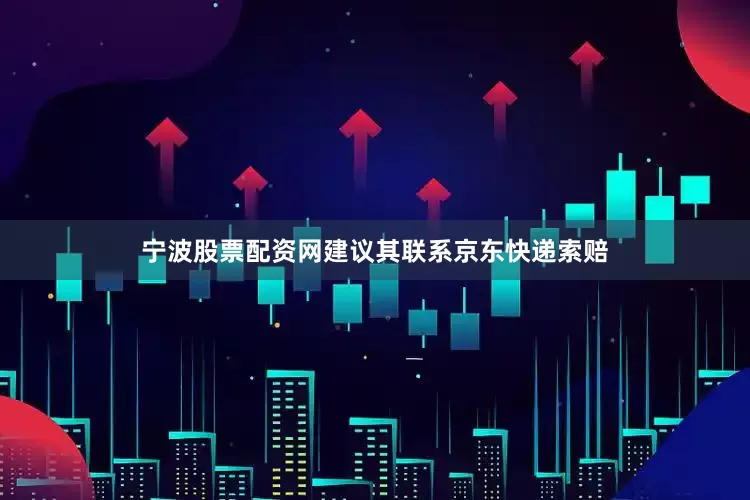 宁波股票配资网建议其联系京东快递索赔
