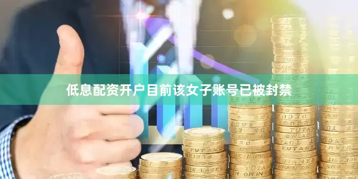 低息配资开户目前该女子账号已被封禁