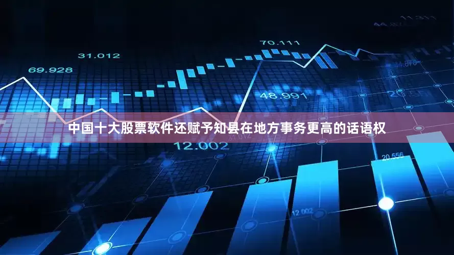 中国十大股票软件还赋予知县在地方事务更高的话语权
