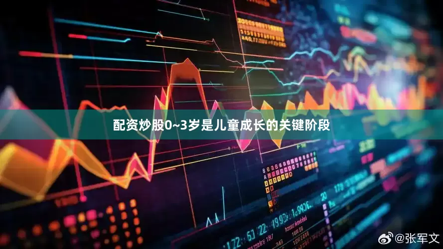 配资炒股0~3岁是儿童成长的关键阶段