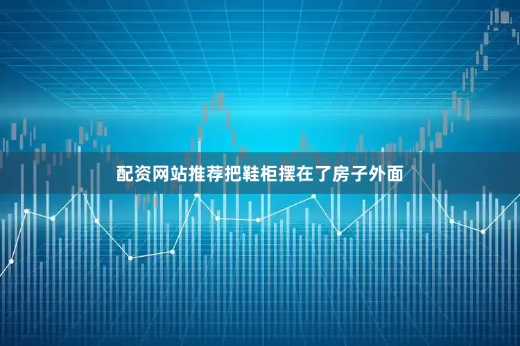 配资网站推荐把鞋柜摆在了房子外面