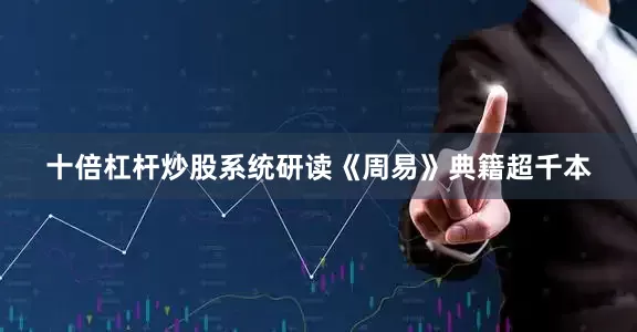十倍杠杆炒股系统研读《周易》典籍超千本