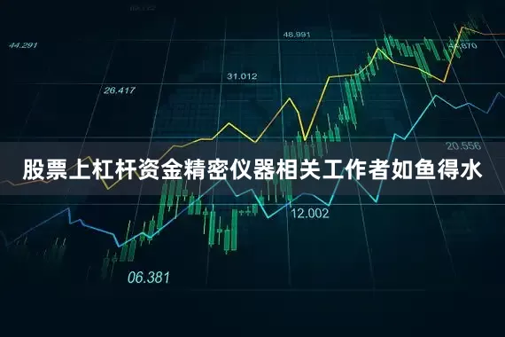 股票上杠杆资金精密仪器相关工作者如鱼得水