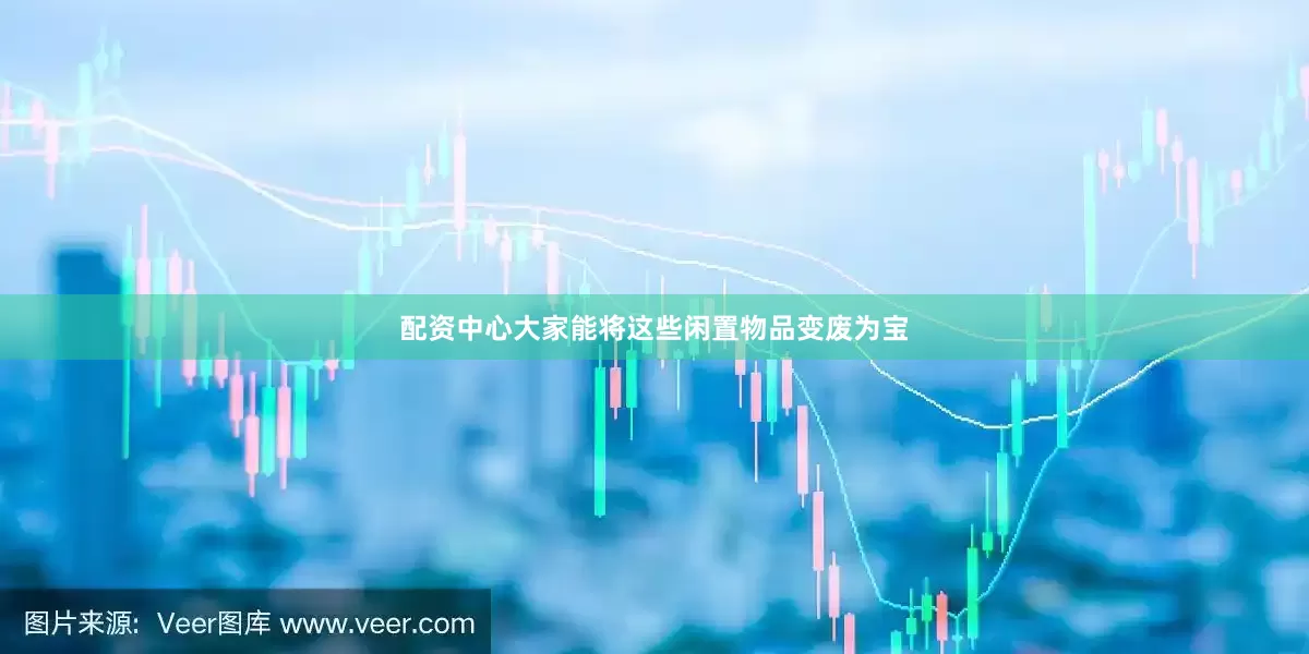 配资中心大家能将这些闲置物品变废为宝