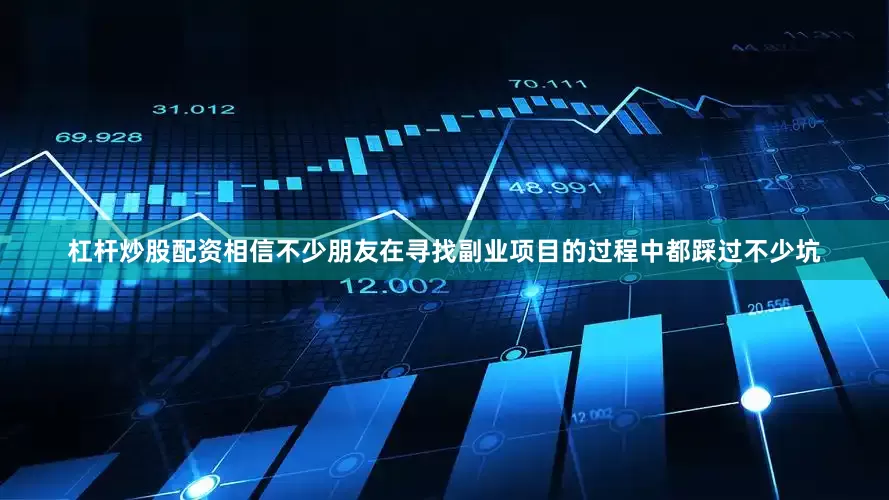 杠杆炒股配资相信不少朋友在寻找副业项目的过程中都踩过不少坑