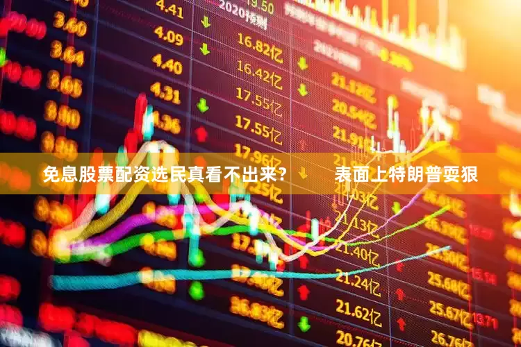 免息股票配资选民真看不出来？        表面上特朗普耍狠