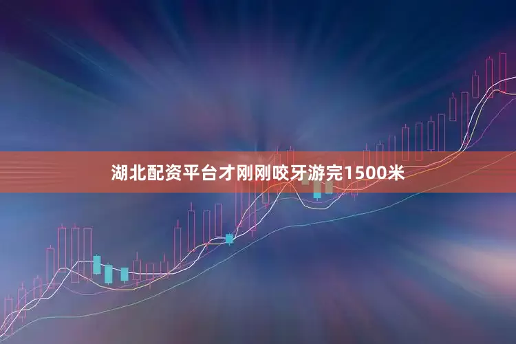湖北配资平台才刚刚咬牙游完1500米