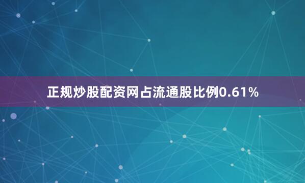 正规炒股配资网占流通股比例0.61%