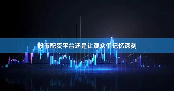 股市配资平台还是让观众们记忆深刻