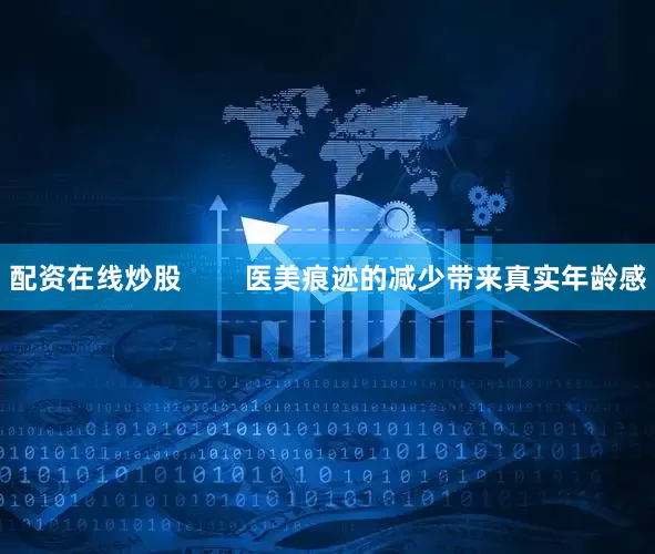 配资在线炒股        医美痕迹的减少带来真实年龄感