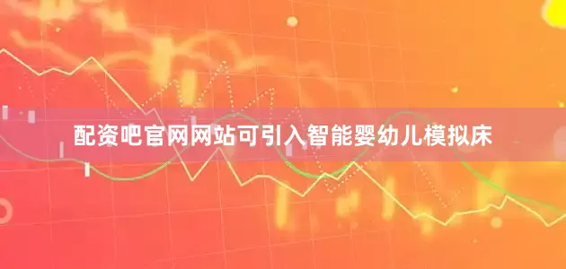 配资吧官网网站可引入智能婴幼儿模拟床