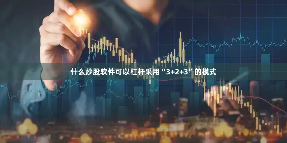什么炒股软件可以杠杆采用“3+2+3”的模式