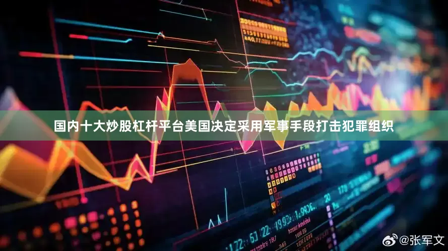 国内十大炒股杠杆平台美国决定采用军事手段打击犯罪组织