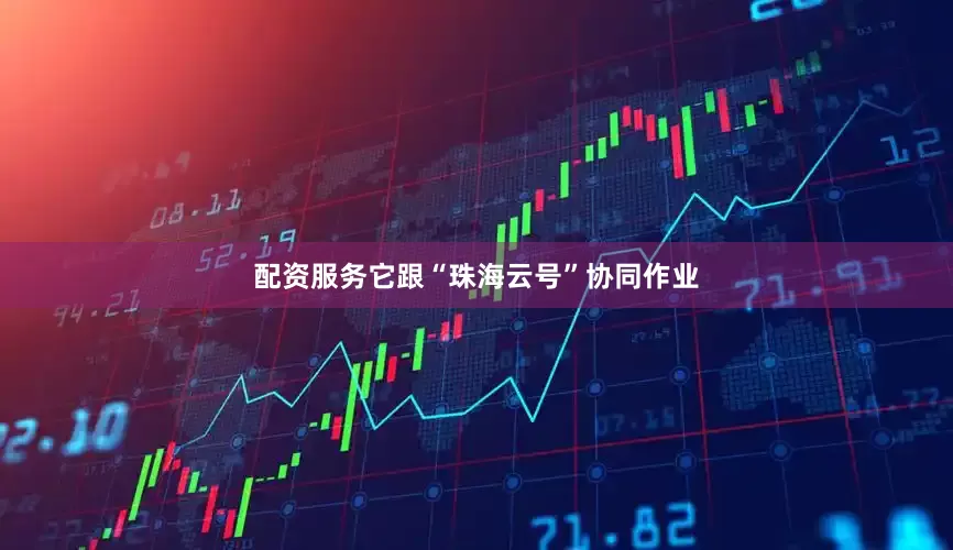 配资服务它跟“珠海云号”协同作业