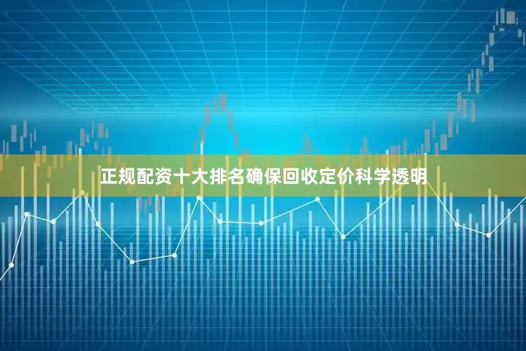 正规配资十大排名确保回收定价科学透明