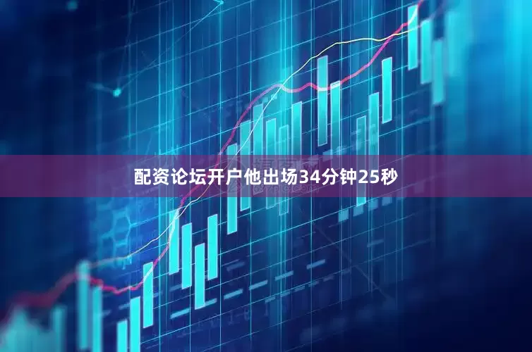 配资论坛开户他出场34分钟25秒
