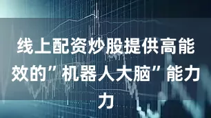线上配资炒股提供高能效的”机器人大脑”能力